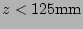 $ z<125\mathrm{mm}$