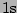 $ 1\mathrm{s}$