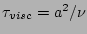 $ \tau_{visc}=a^2/\nu$