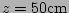 $ z=50\mathrm{cm}$