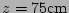 $ z=75\mathrm{cm}$