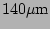$ 140\mathrm{\mu m}$