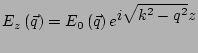 $\displaystyle E_z\left(\vec{q}\right) = E_0\left(\vec{q}\right) e^ {\displaystyle i \sqrt{k^2-q^2} z }$