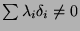 $ \sum \lambda_i
\delta_i \ne 0$