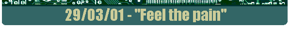 29/03/01 - "Feel the pain"