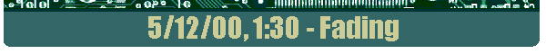 5/12/00, 1:30 - Fading