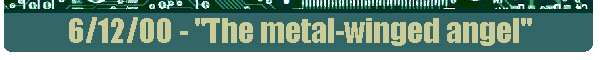 6/12/00 - "The metal-winged angel"