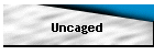 Uncaged