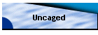 Uncaged