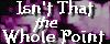 Isn't that the whole point?