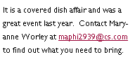 Text Box: It is a covered dish affair and was a great event last year.  Contact Maryanne Worley at maphi2939@cs.com to find out what you need to bring.  