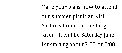 Text Box: Make your plans now to attend our summer picnic at Nick Nichol�s home on the Dog River.  It will be Saturday June 1st starting about 2:30 or 3:00.  