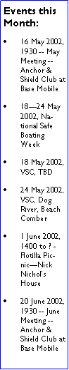 Text Box: Events this Month:16 May 2002, 1930 -- May Meeting -- Anchor & Shield Club at Base Mobile18�24 May 2002, National Safe Boating Week18 May 2002, VSC, TBD24 May 2002, VSC, Dog River, Beach Comber1 June 2002, 1400 to ? - Flotilla Picnic�Nick Nichol�s House20 June 2002, 1930 -- June Meeting -- Anchor & Shield Club at Base Mobile