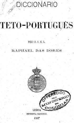 DICCIONARIO TETO-PORTUGU�S. pelo S. S. G. L. Raphael das Dores. Lisboa: Imprensa Nacional 1907