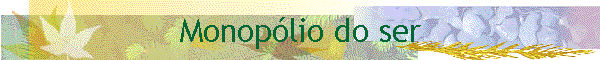 Monop�lio do ser