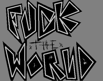 FUCK THE WORLD..... beyaaatch