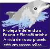 Proteja e defenda a Fauna e Flora Marinha. A vida de nosso planeta est� em nossas m�os.