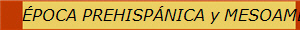 �POCA PREHISP�NICA y MESOAM�RICA
