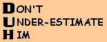 DON'T UNDER-ESTIMATE HIM
