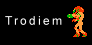 Can you guess how I got the word Trodiem? It's Metroid mixed up! Haha! Get it?