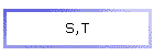 S,T