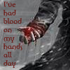 I've had blood on my hands all day...
