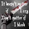 It doesn't matter if I cry, Don't matter if I bleed.