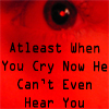 Now you've cut out the flute from the throat of the loon. At least when you cry now he can't even hear you.