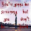 You're gonna die screaming, but you won't be heard