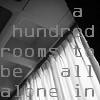 Got a hundred rooms to be all alone in.