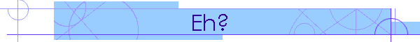 Eh?
