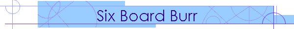 Six Board Burr