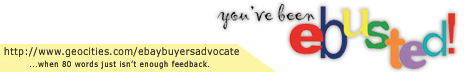 You've been eBusted! ...when 80 words just isn't enough feedback. http://www.geocities.com/ebaybuyersadvocate