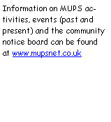 Text Box: Information on MUPS activities, events (past and present) and the community notice board can be found at www.mupsnet.co.uk