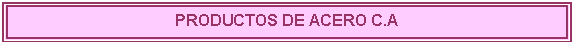 Cuadro de texto: PRODUCTOS DE ACERO C.A

