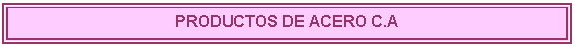 Cuadro de texto: PRODUCTOS DE ACERO C.A

