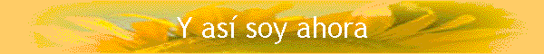 Y as� soy ahora