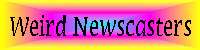 Weird Newscasters - Last Updated: May 23, 2000