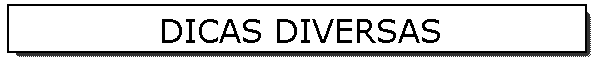 DICAS DIVERSAS