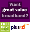 Want great value broadband? Choose PlusNet. Up to 8Mb broadband for under �15. Free setup now available - terms apply. PlusNet broadband.