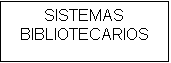 Cuadro de texto: SISTEMAS  BIBLIOTECARIOS

