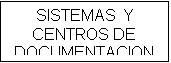Cuadro de texto: SISTEMAS  Y CENTROS DE DOCUMENTACION

