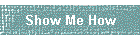 Show Me How