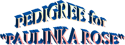 PEDIGREE for 
"PAULINKA ROSE"