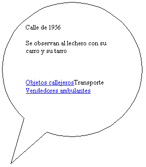 Llamada ovalada: Calle de 1956

Se observan al lechero con su carro y su tarro



Objetos callejerosTransporte
Vendedores ambulantes

