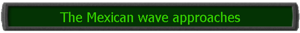 The Mexican wave approaches