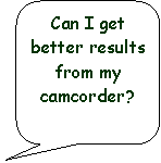 Rounded Rectangular Callout: Can I get better results from my camcorder?