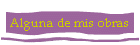 Alguna de mis obras