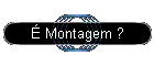 � Montagem ?