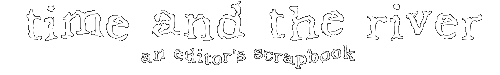 Time and the River: An Editor's Scrapbook (5K)